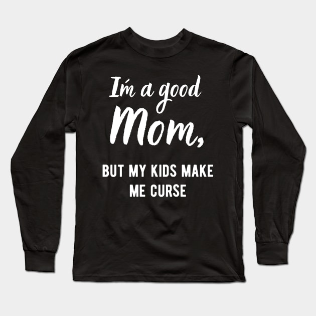 I´m a Good Mom, but my kids make me curse! Long Sleeve T-Shirt by Closer T-shirts